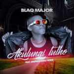 Blaq Major – Akulungi Lutho