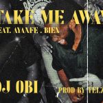 DJ OBI - Take Me Away ft. Ayanfe, Bien