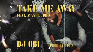 DJ OBI - Take Me Away ft. Ayanfe, Bien