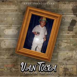 ALBUM: INKOS’YAMAGCOKAMA – VAN TOEKA (BACK IN THE DAY)