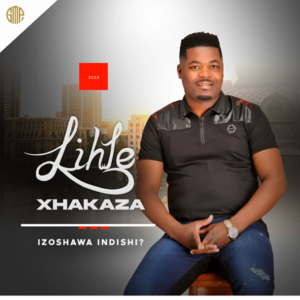 LIHLE XHAKAZA – IZOSHAWA INDISHI?